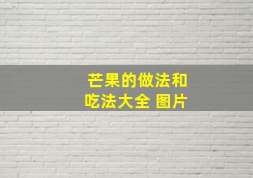 芒果的做法和吃法大全 图片